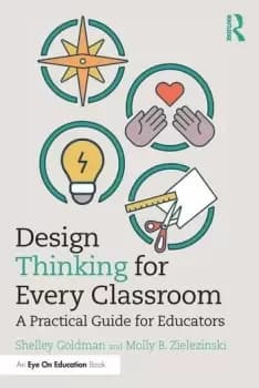 Design Thinking for Every Classroom A Practical Guide for Educators