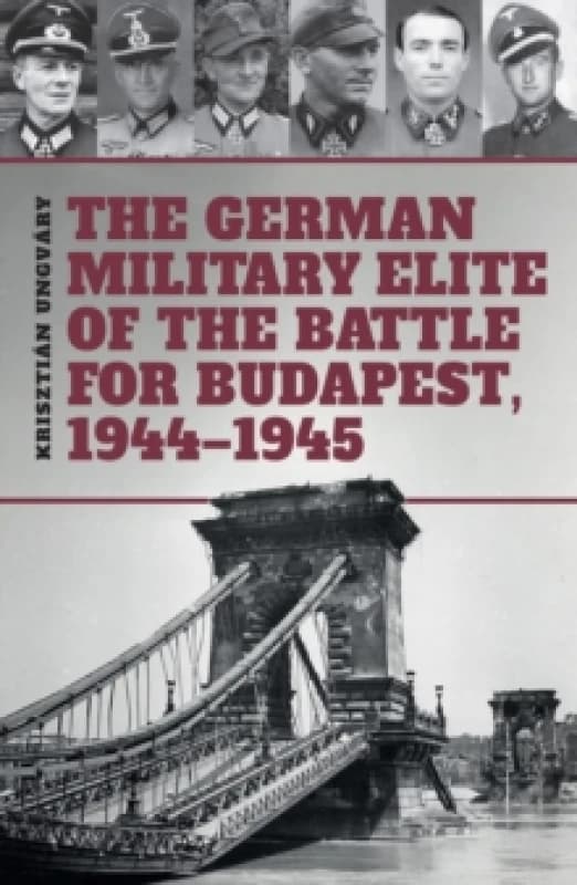 The German Military Elite of the Battle for Budapest, 1944-1945 Hardback