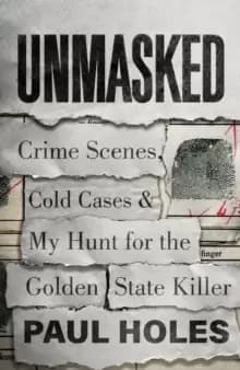 Unmasked : Crime Scenes, Cold Cases and My Hunt for the Golden State Killer