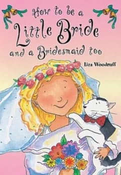How to Be a Little Bride and a Bridesmaid Too by Liza Woodruff Hardback