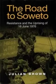 The Road to Soweto : Resistance and the Uprising of 16 June 1976