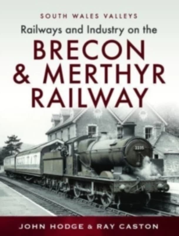 Railways and Industry on the Brecon & Merthyr Railway : Merthyr-Pontsicill Junction-Brecon Hardback