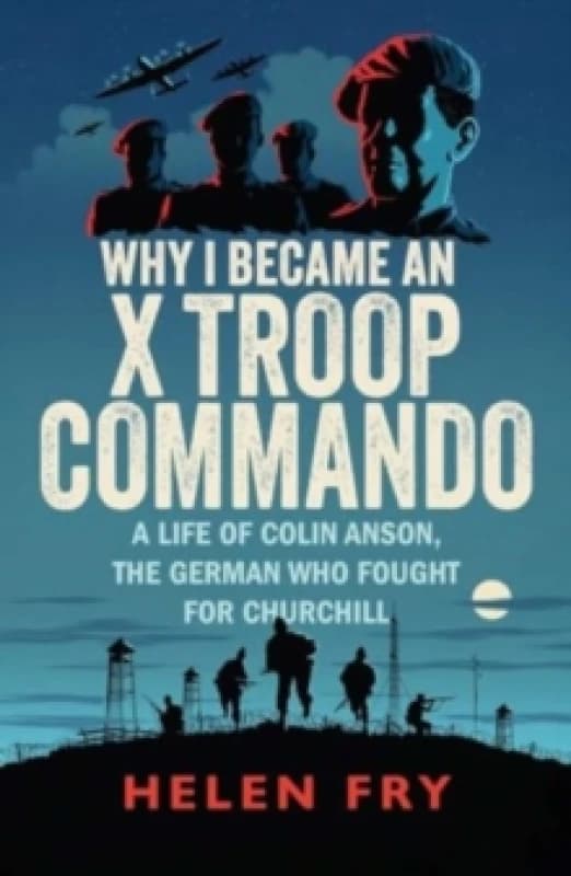 Why I Became an X Troop Commando : A Life of Colin Anson, the German who Fought for Churchill Paperback / softback