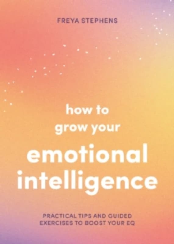 How to Grow Your Emotional Intelligence : Practical Tips and Guided Exercises to Boost Your EQ Paperback / softback