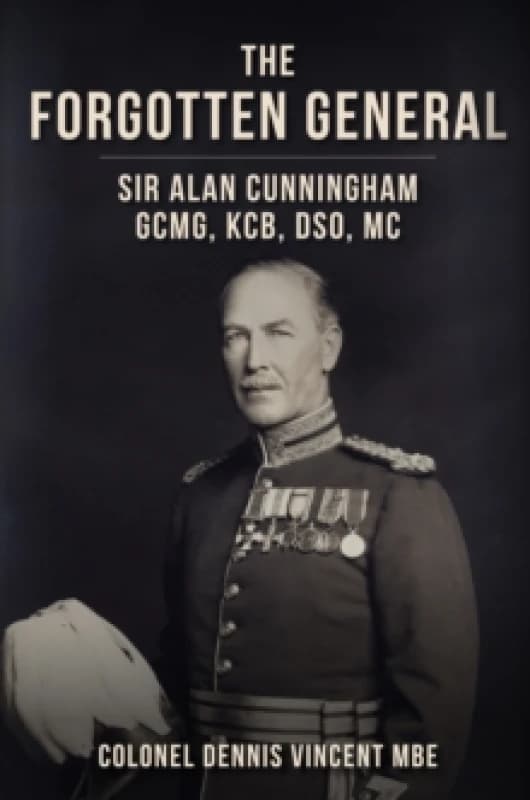 The Forgotten General : Sir Alan Cunningham GCMG, KCB, DSO, MC Hardback