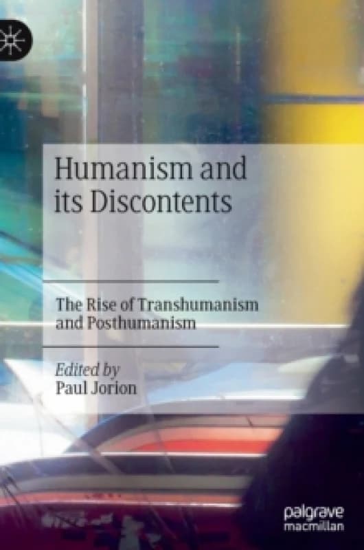 Humanism and its Discontents : The Rise of Transhumanism and Posthumanism Hardback