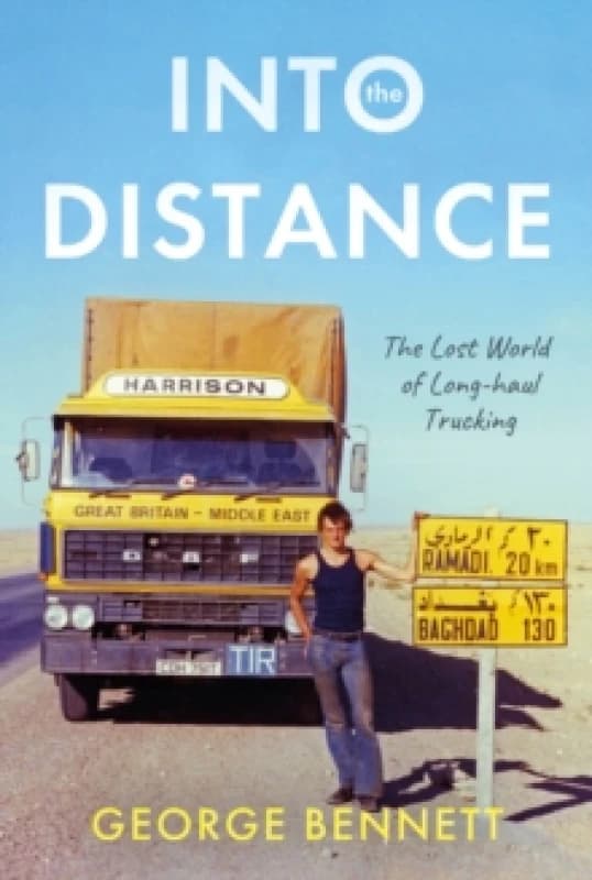 Into the Distance : The Long Lost World of Long-haul Trucking Hardback