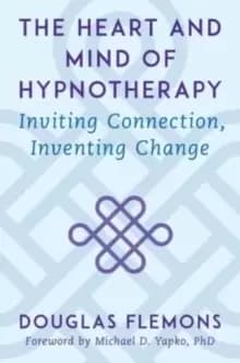 The Heart and Mind of Hypnotherapy : Inviting Connection, Inventing Change