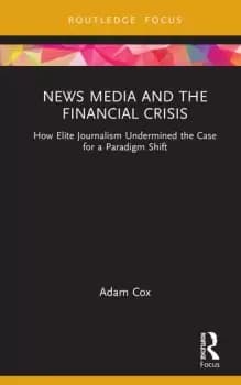 News Media and the Financial Crisis How Elite Journalism Undermined the Case for a Paradigm Shift