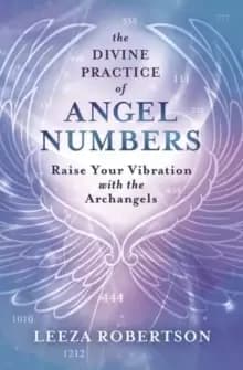 The Divine Practice of Angel Numbers : Raise Your Vibration with the Archangels