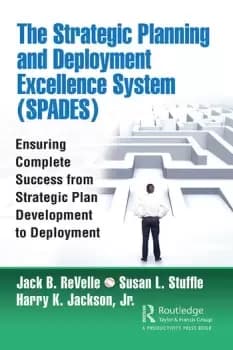 The Strategic Planning and Deployment Excellence System (SPADES)Ensuring Complete Success from Strategic Plan Development to Deployment