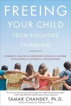 Freeing your child from negative thinking by Tamar E Chansky