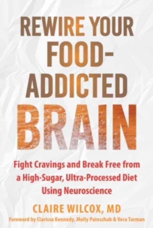 Rewire Your Food-Addicted Brain : Fight Cravings and Break Free from a High-Sugar, Ultra-Processed Diet Using Neuroscience Paperback / softback