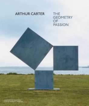 Arthur Carter - the Geometry of Passion by Robert C. Morgan Hardback