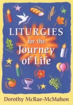 Liturgies for the journey of life by Dorothy McRae-McMahon
