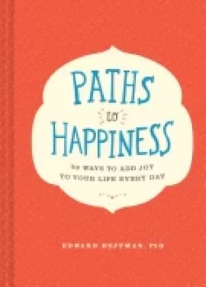 paths to happiness 50 ways to add joy to your life every day