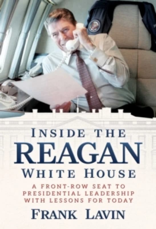 Inside the Reagan White House : A Front-Row Seat to Presidential Leadership with Lessons for Today Hardback