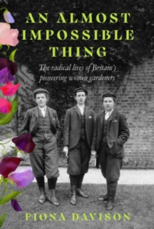 An Almost Impossible Thing : The radical lives of Britain's pioneering women gardeners Paperback / softback