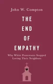 The End of Empathy : Why White Protestants Stopped Loving Their Neighbors