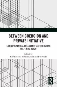 Between Coercion and Private Initiative : Entrepreneurial Freedom of Action during the 'Third Reich'