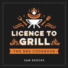 Licence to Grill : Savoury and Sweet Recipes for the Ultimate BBQ Spread