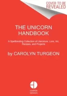 The Unicorn Handbook : A Spellbinding Collection of Literature, Lore, Art, Recipes, and Projects