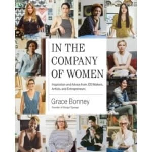 In the Company of Women : Inspiration and Advice from 100 Makers, Artist and Entrepeneurs