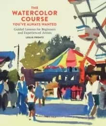 The Watercolor Course You've Always Wanted : Guided Lessons for Beginners and Experienced Artists