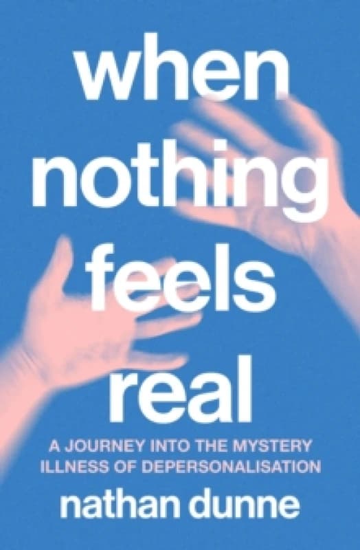 When Nothing Feels Real : A journey into the mystery illness of depersonalisation Paperback / softback
