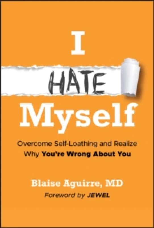I Hate Myself : Overcome Self-Loathing and Realize Why You're Wrong About You Hardback