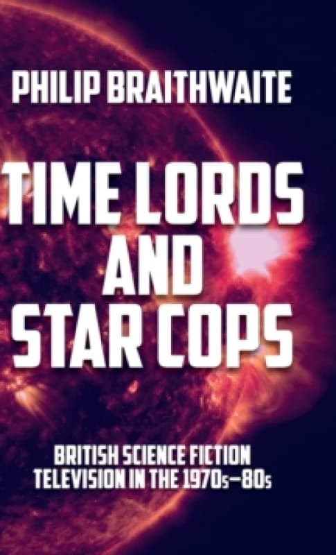 Time Lords and Star Cops : British Science Fiction Television in the 1970s80s Hardback