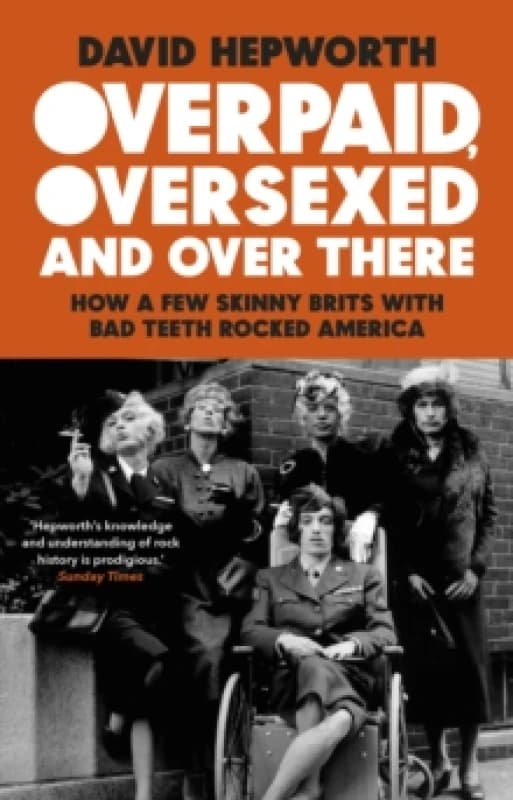 Overpaid, Oversexed and Over There : How a Few Skinny Brits with Bad Teeth Rocked America Paperback / softback