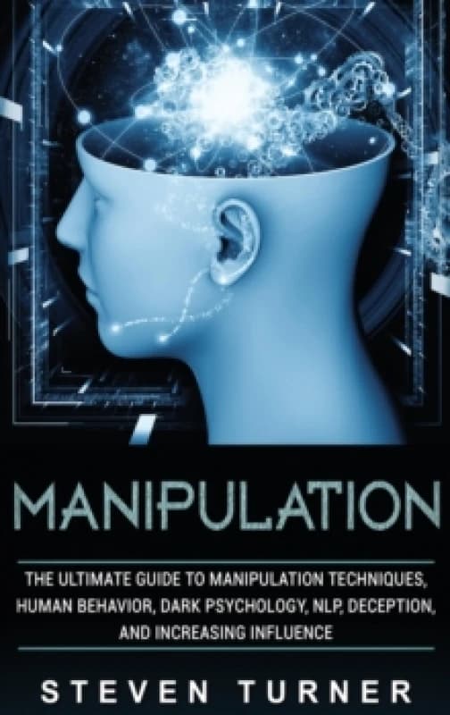 Manipulation : The Ultimate Guide to Manipulation Techniques, Human Behavior, Dark Psychology, NLP, Deception, and Increasing Influence Hardback