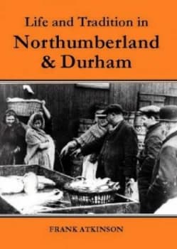 Life and Tradition in Northumberland and Durham by Frank Atkinson Paperback