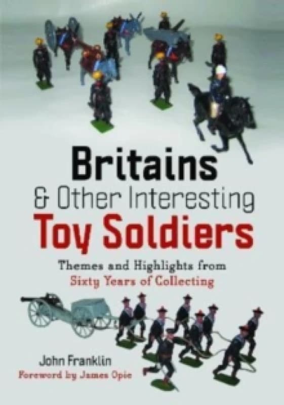Britains and Other Interesting Toy Soldiers : Themes and Highlights from Sixty Years of Collecting Hardback