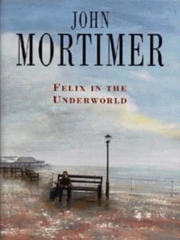 Felix in the Underworld by John Mortimer Hardback