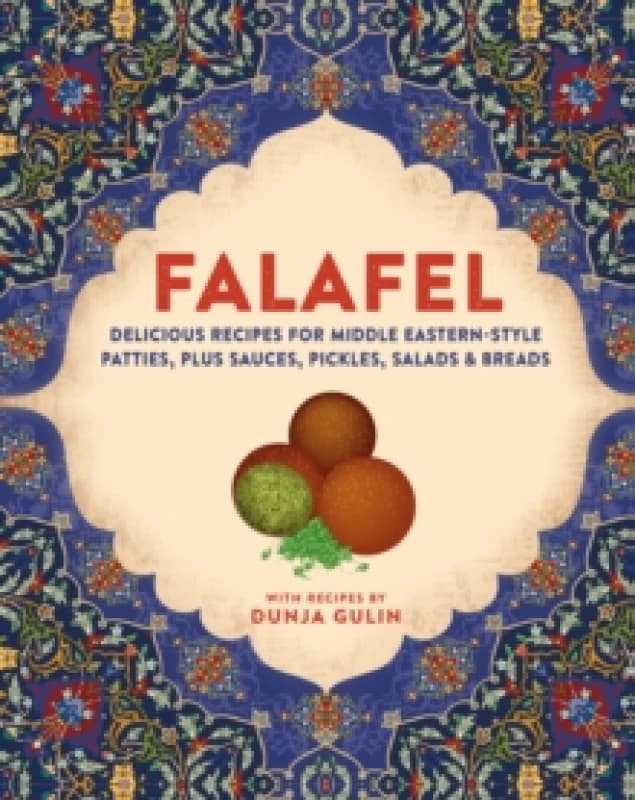 Falafel : Delicious Recipes for Middle Eastern-Style Patties, Plus Sauces, Pickles, Salads and Breads Hardback
