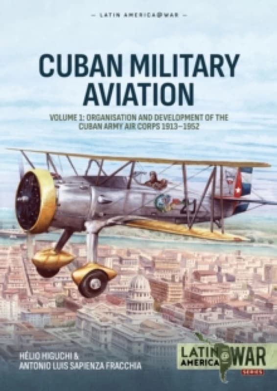 Cuban Military Avaition Volume 1 : Organisation and Development of the Cuban Army Air Corps 1913-1952 Paperback / softback