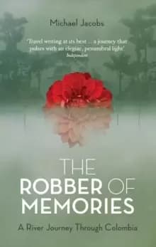 The Robber of Memories : A River Journey Through Colombia