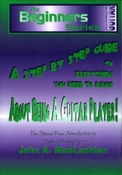 A Step by Step Guide to Everything You Need to Know about Being a Guitar Player by John a Maclachlan Paperback
