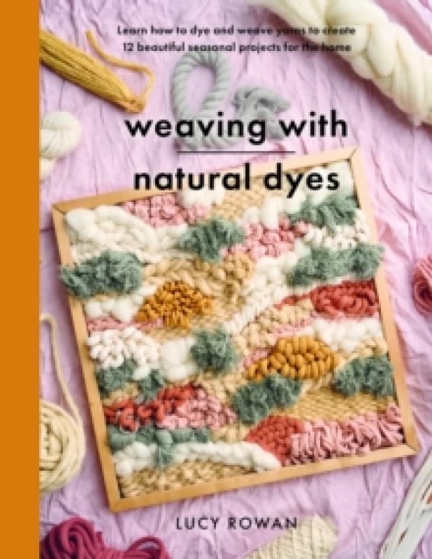 Weaving with Natural Dyes : Learn how to dye and weave yarns to create 12 beautiful seasonal projects for home Paperback / softback
