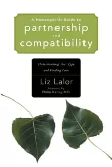 A Homeopathic Guide to Partnership and Compatibility : Understanding Your Type and Finding Love
