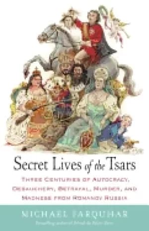 secret lives of the tsars three centuries of autocracy debauchery betrayal