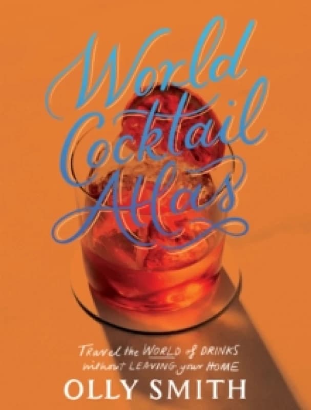 World Cocktail Atlas : Travel the World of Drinks Without Leaving Home - Over 230 Cocktail Recipes Hardback