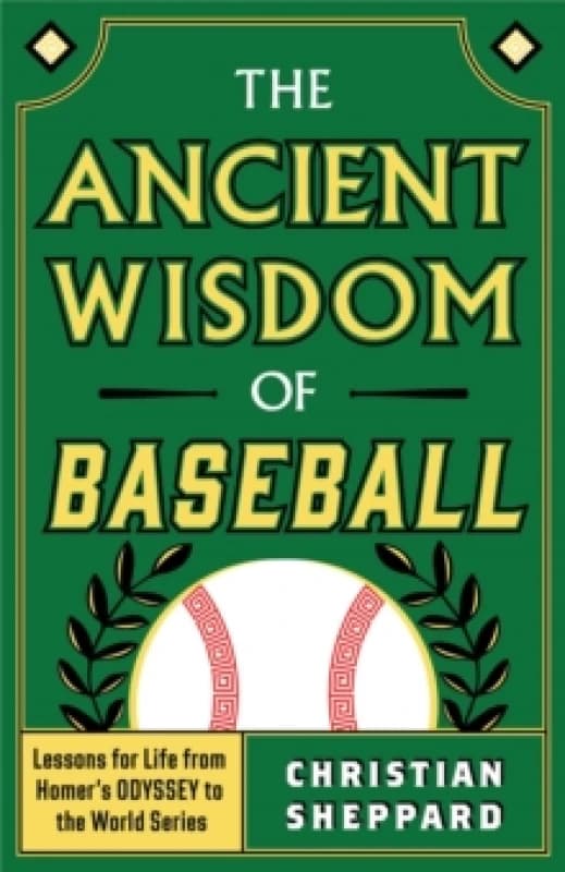 The Ancient Wisdom of Baseball : Lessons for Life from Homer's Odyssey to the World Series Hardback