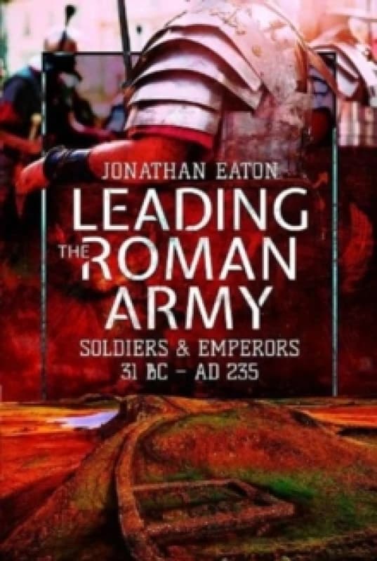 Leading the Roman Army : Soldiers and Emperors, 31 BC AD 235 Paperback / softback