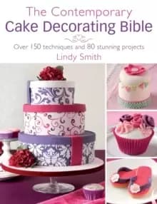 The Contemporary Cake Decorating Bible : Over 150 techniques and 80 stunning projects