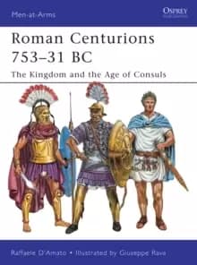 Roman Centurions 753-31 BC : The Kingdom and the Age of Consuls