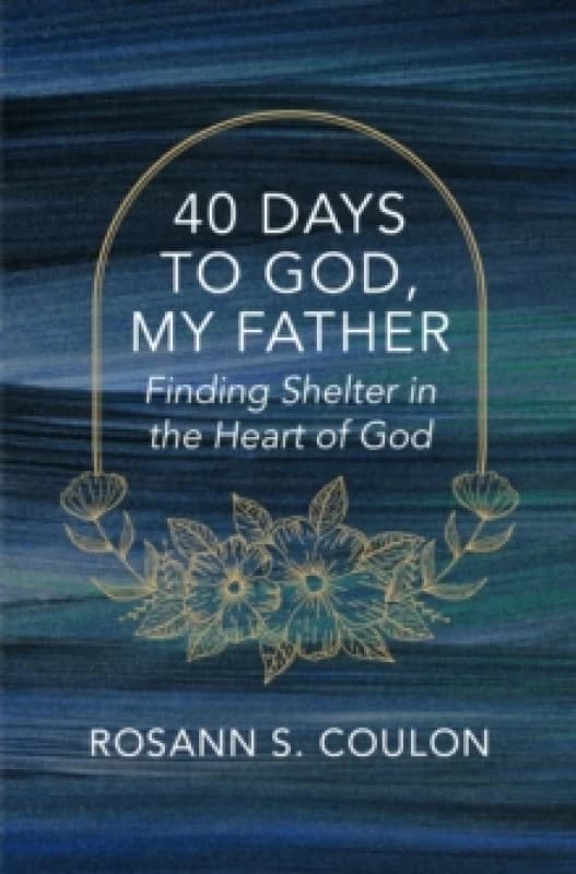40 Days to God, My Father : Finding Shelter in the Heart of God Paperback / softback
