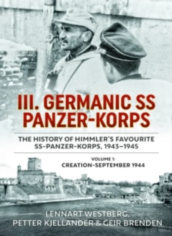 III. Germanic SS Panzer-Korps - The History of Himmler's Favourite SS-Panzer-Korps, 1943-1945 : Volume 1: Creation-September 1944 Paperback / softback